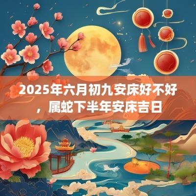 2025年六月初九安床好不好，属蛇下半年安床吉日