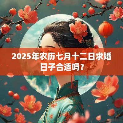 2025年农历七月十二日求婚日子合适吗？