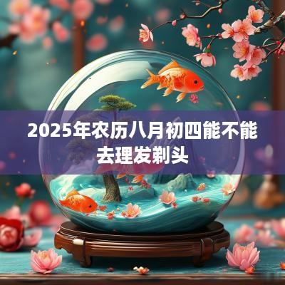 2025年农历八月初四能不能去理发剃头