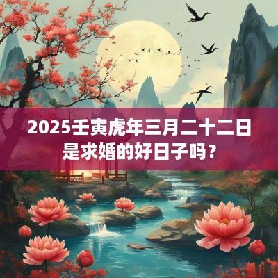 2025壬寅蛇年三月二十二日是求婚的好日子吗？