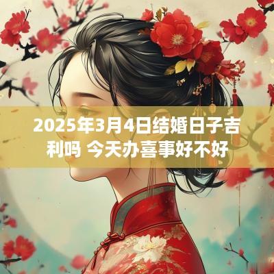 2025年3月4日结婚日子吉利吗 今天办喜事好不好