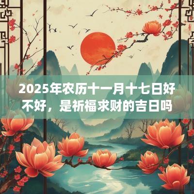 2025年农历十一月十七日好不好，是祈福求财的吉日吗？