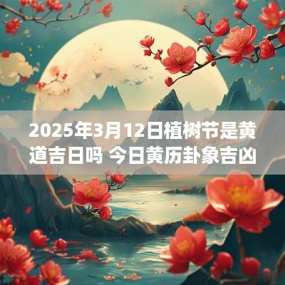 2025年3月12日植树节是黄道吉日吗 今日黄历卦象吉凶