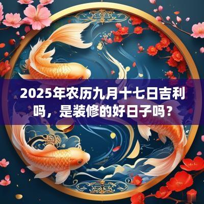 2025年农历九月十七日吉利吗，是装修的好日子吗？
