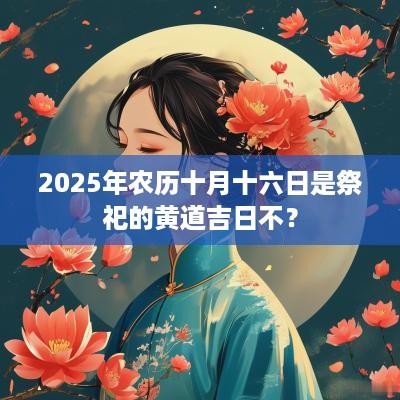 2025年农历十月十六日是祭祀的黄道吉日不？