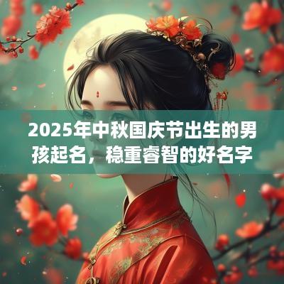 2025年中秋国庆节出生的男孩起名，稳重睿智的好名字推荐