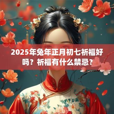 2025年蛇年正月初七祈福好吗？祈福有什么禁忌？