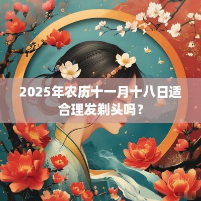 2025年农历十一月十八日适合理发剃头吗？