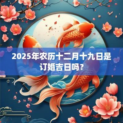 2025年农历十二月十九日是订婚吉日吗？