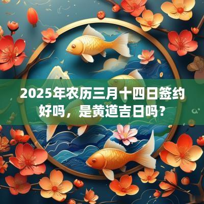 2025年农历三月十四日签约好吗，是黄道吉日吗？