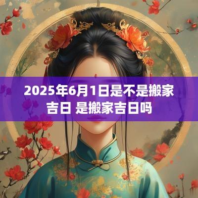 2025年6月1日是不是搬家吉日 是搬家吉日吗