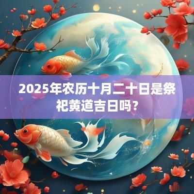 2025年农历十月二十日是祭祀黄道吉日吗？