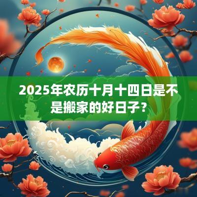 2025年农历十月十四日是不是搬家的好日子？