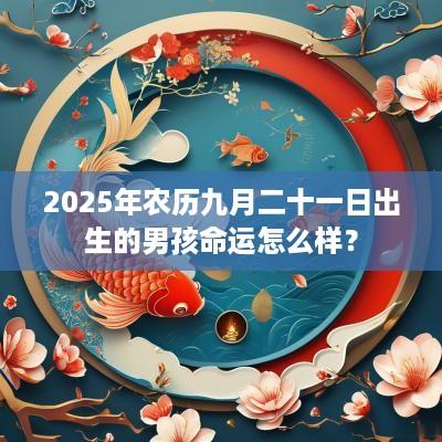 2025年农历九月二十一日出生的男孩命运怎么样？