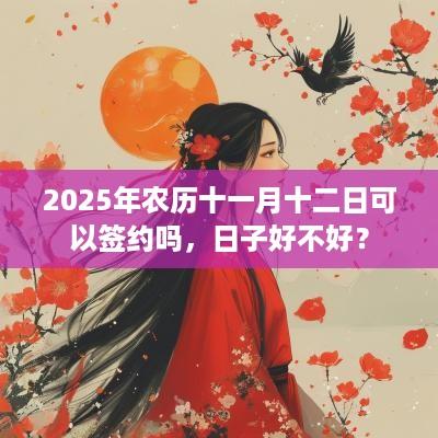 2025年农历十一月十二日可以签约吗，日子好不好？