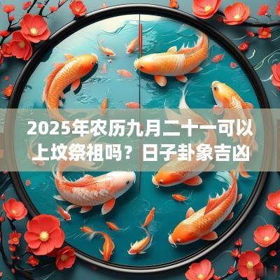 2025年农历九月二十一可以上坟祭祖吗？日子卦象吉凶？