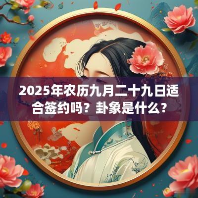 2025年农历九月二十九日适合签约吗？卦象是什么？