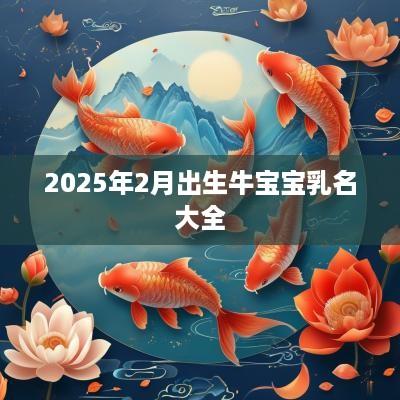2025年2月出生牛宝宝乳名大全