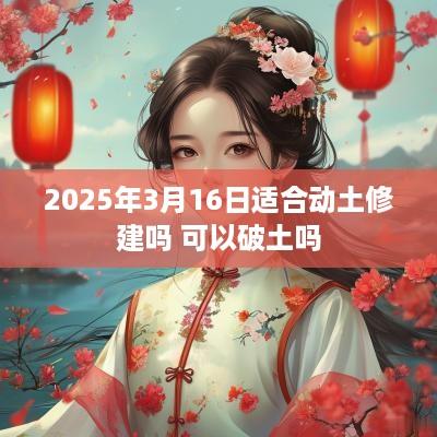 2025年3月16日适合动土修建吗 可以破土吗