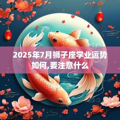 2025年7月狮子座学业运势如何,要注意什么