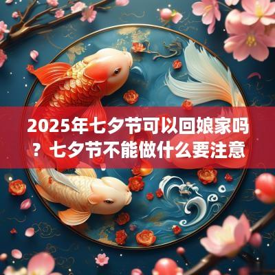 2025年七夕节可以回娘家吗？七夕节不能做什么要注意什么？