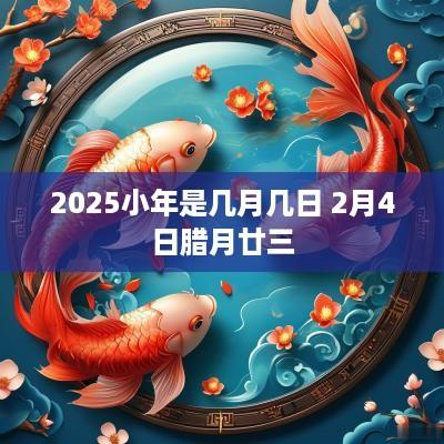 2025小年是几月几日 2月4日腊月廿三