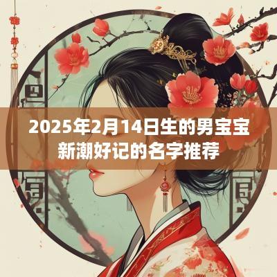 2025年2月14日生的男宝宝新潮好记的名字推荐