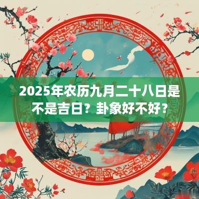 2025年农历九月二十八日是不是吉日？卦象好不好？