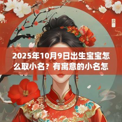 2025年10月9日出生宝宝怎么取小名？有寓意的小名怎么取？