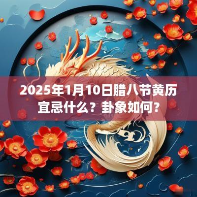 2025年1月10日腊八节黄历宜忌什么？卦象如何？