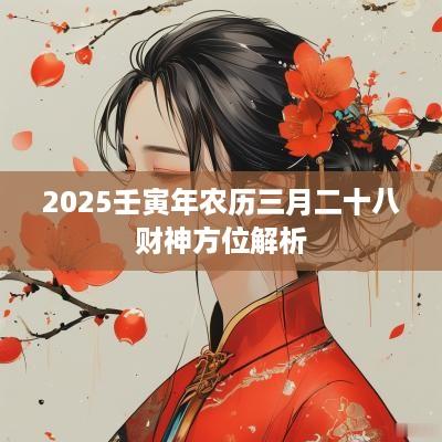 2025壬寅年农历三月二十八财神方位解析