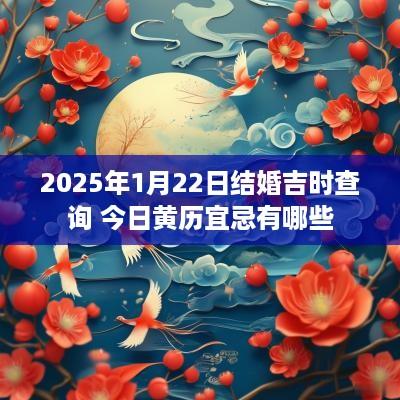 2025年1月22日结婚吉时查询 今日黄历宜忌有哪些