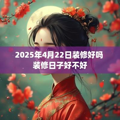 2025年4月22日装修好吗 装修日子好不好