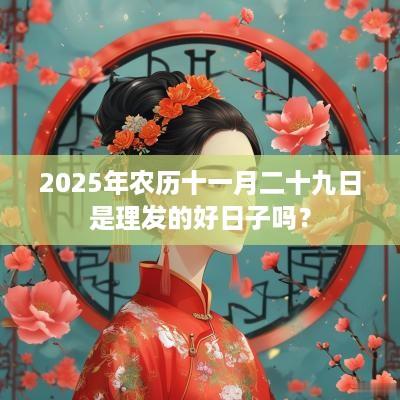 2025年农历十一月二十九日是理发的好日子吗？