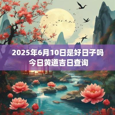2025年6月10日是好日子吗 今日黄道吉日查询