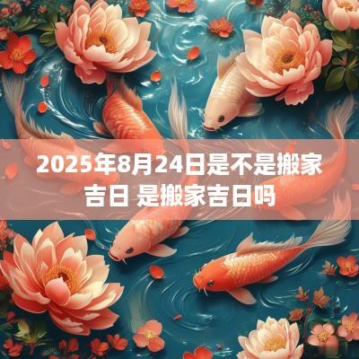 2025年8月24日是不是搬家吉日 是搬家吉日吗