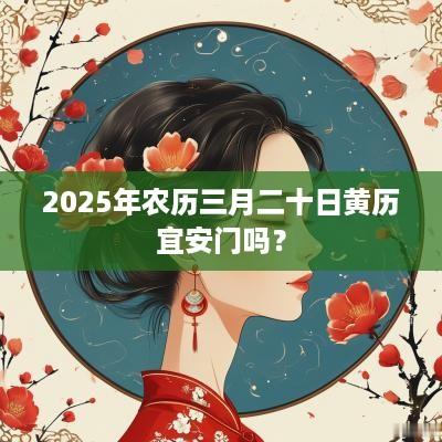 2025年农历三月二十日黄历宜安门吗？