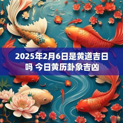 2025年2月6日是黄道吉日吗 今日黄历卦象吉凶