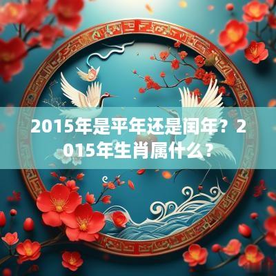 2015年是平年还是闰年？2015年生肖属什么？