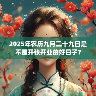 2025年农历九月二十九日是不是开张开业的好日子？