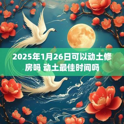 2025年1月26日可以动土修房吗 动土最佳时间吗