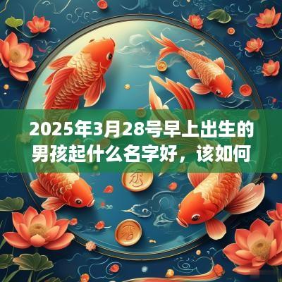 2025年3月28号早上出生的男孩起什么名字好，该如何取名？