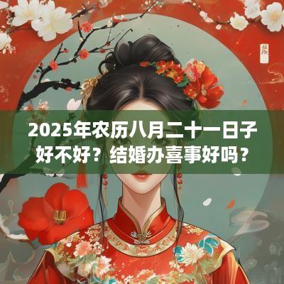 2025年农历八月二十一日子好不好？结婚办喜事好吗？