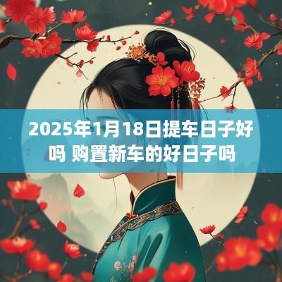 2025年1月18日提车日子好吗 购置新车的好日子吗