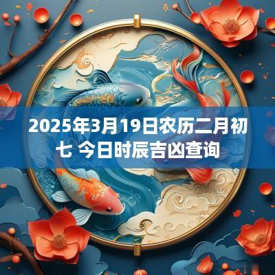 2025年3月19日农历二月初七 今日时辰吉凶查询