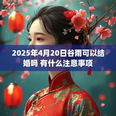 2025年4月20日谷雨可以结婚吗 有什么注意事项