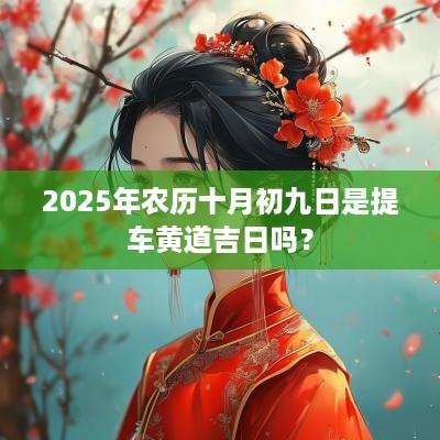 2025年农历十月初九日是提车黄道吉日吗？