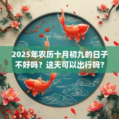 2025年农历十月初九的日子不好吗？这天可以出行吗？