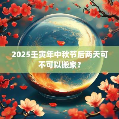 2025壬寅年中秋节后两天可不可以搬家？