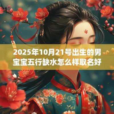2025年10月21号出生的男宝宝五行缺水怎么样取名好